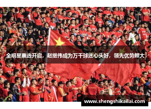 全明星票选开启，赵继伟成为万千球迷心头好，领先优势颇大
