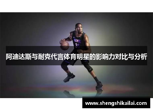 阿迪达斯与耐克代言体育明星的影响力对比与分析