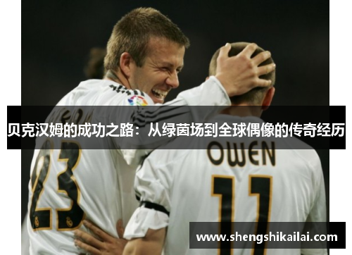 贝克汉姆的成功之路：从绿茵场到全球偶像的传奇经历