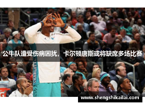 公牛队遭受伤病困扰，卡尔顿唐斯或将缺席多场比赛