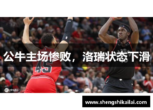 公牛主场惨败，洛瑞状态下滑