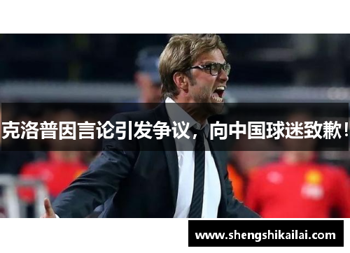 克洛普因言论引发争议，向中国球迷致歉！