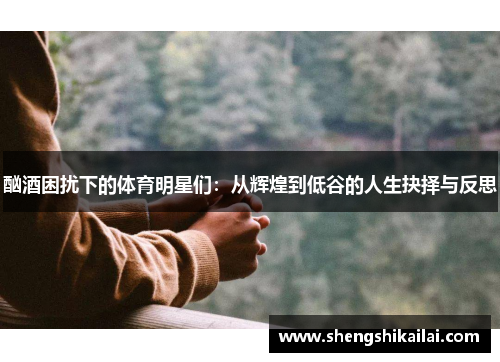 酗酒困扰下的体育明星们：从辉煌到低谷的人生抉择与反思