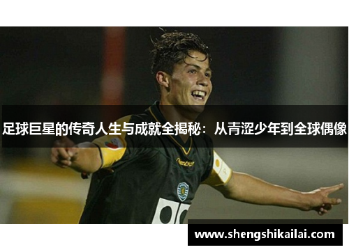 足球巨星的传奇人生与成就全揭秘：从青涩少年到全球偶像