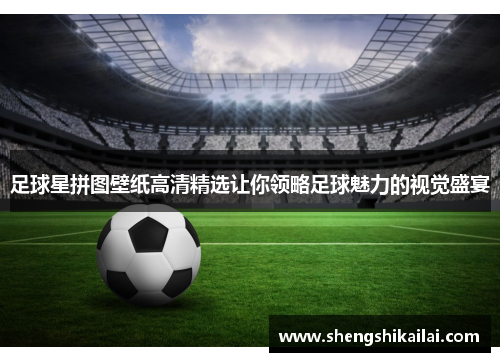 足球星拼图壁纸高清精选让你领略足球魅力的视觉盛宴