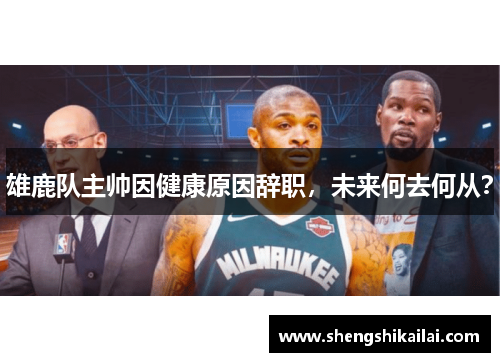 雄鹿队主帅因健康原因辞职，未来何去何从？
