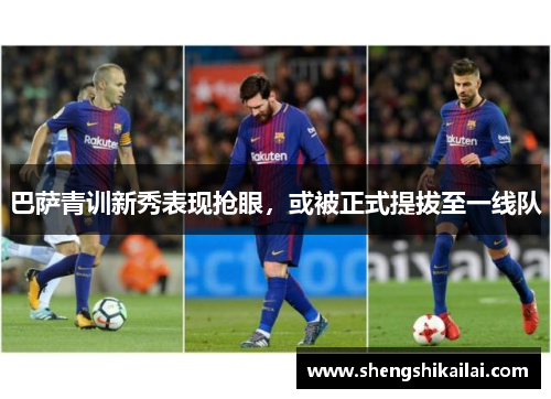 巴萨青训新秀表现抢眼，或被正式提拔至一线队