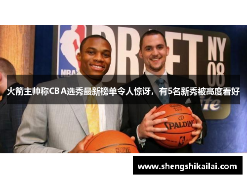 火箭主帅称CBA选秀最新榜单令人惊讶，有5名新秀被高度看好