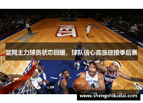 篮网主力球员状态回暖，球队信心高涨迎接季后赛