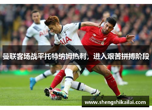 曼联客场战平托特纳姆热刺，进入艰苦拼搏阶段