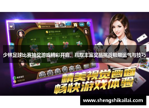 少林足球比赛抽奖游戏精彩开启，赢取丰富奖品挑战极限运气与技巧