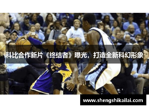 科比合作新片《终结者》曝光，打造全新科幻形象