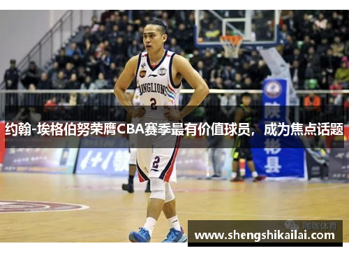 约翰-埃格伯努荣膺CBA赛季最有价值球员，成为焦点话题