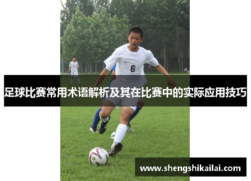 足球比赛常用术语解析及其在比赛中的实际应用技巧