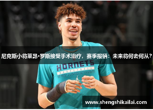 尼克斯小将莱昂·罗斯接受手术治疗，赛季报销：未来将何去何从？