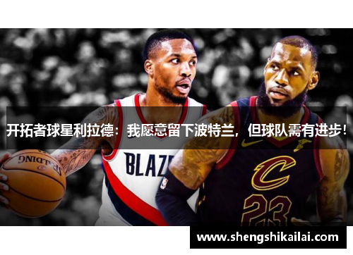 开拓者球星利拉德：我愿意留下波特兰，但球队需有进步！