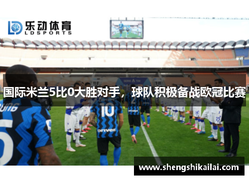国际米兰5比0大胜对手，球队积极备战欧冠比赛