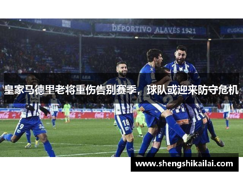 皇家马德里老将重伤告别赛季，球队或迎来防守危机