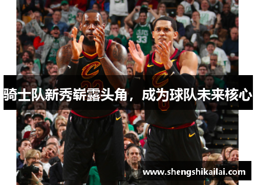 骑士队新秀崭露头角，成为球队未来核心
