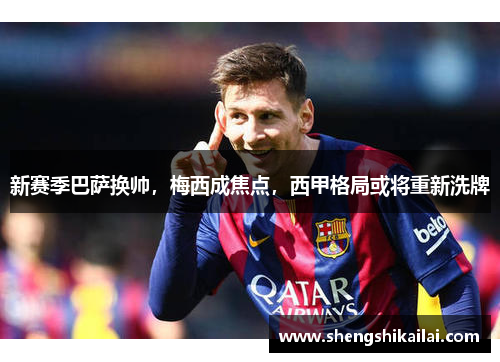新赛季巴萨换帅，梅西成焦点，西甲格局或将重新洗牌