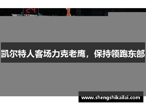 凯尔特人客场力克老鹰，保持领跑东部