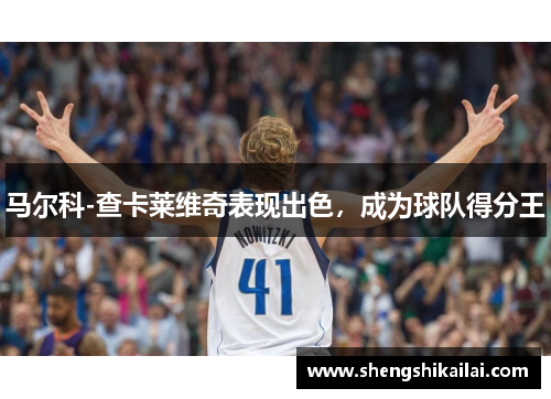 马尔科-查卡莱维奇表现出色，成为球队得分王