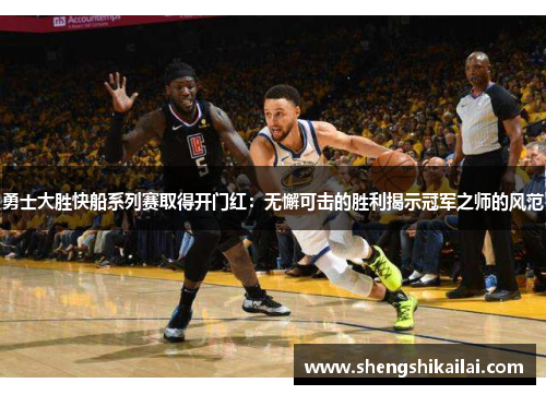 勇士大胜快船系列赛取得开门红：无懈可击的胜利揭示冠军之师的风范