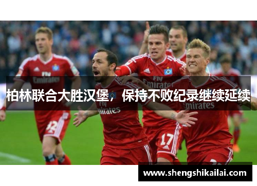 柏林联合大胜汉堡，保持不败纪录继续延续