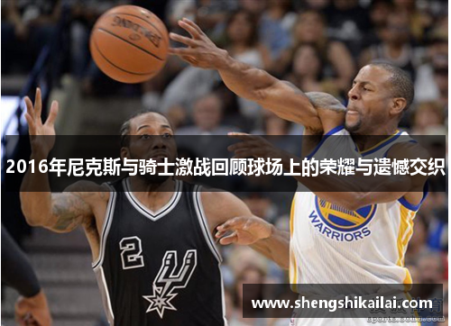2016年尼克斯与骑士激战回顾球场上的荣耀与遗憾交织