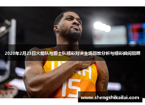 2020年2月23日火箭队与爵士队精彩对决全场回放分析与精彩瞬间回顾