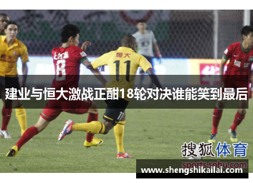建业与恒大激战正酣18轮对决谁能笑到最后