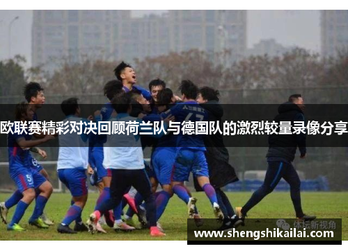 欧联赛精彩对决回顾荷兰队与德国队的激烈较量录像分享