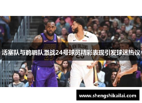 活塞队与鹈鹕队激战24号球员精彩表现引发球迷热议