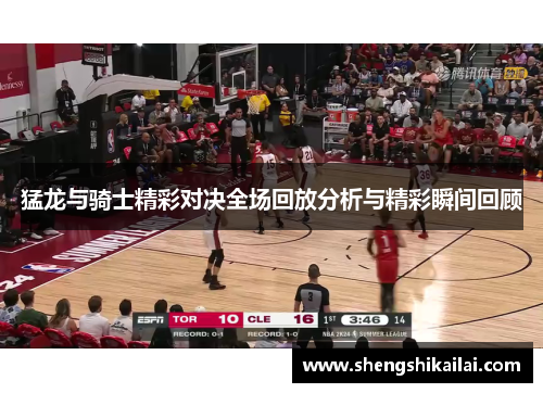 猛龙与骑士精彩对决全场回放分析与精彩瞬间回顾