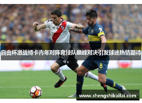 自由杯激战博卡青年对阵竞技队巅峰对决引发球迷热情期待