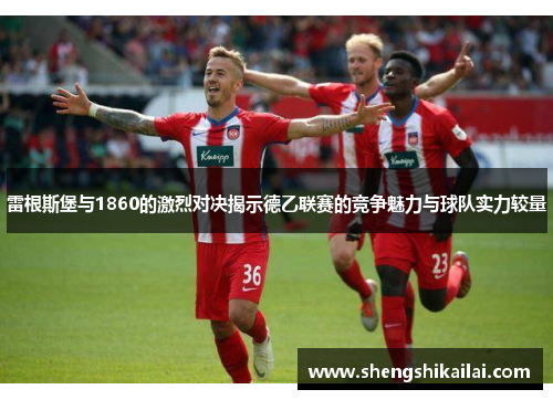 雷根斯堡与1860的激烈对决揭示德乙联赛的竞争魅力与球队实力较量