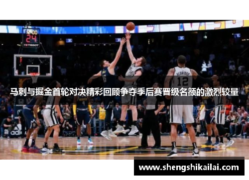 马刺与掘金首轮对决精彩回顾争夺季后赛晋级名额的激烈较量