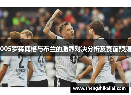 005罗森博格与布兰的激烈对决分析及赛前预测
