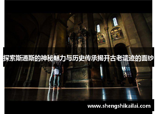 探索斯通斯的神秘魅力与历史传承揭开古老遗迹的面纱