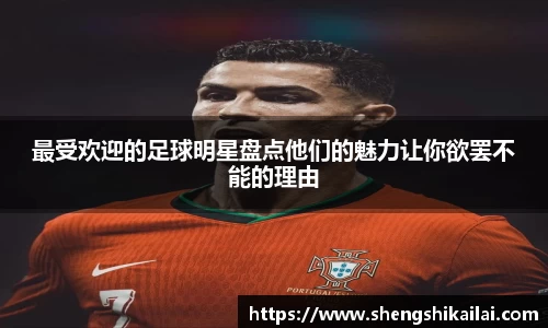 最受欢迎的足球明星盘点他们的魅力让你欲罢不能的理由