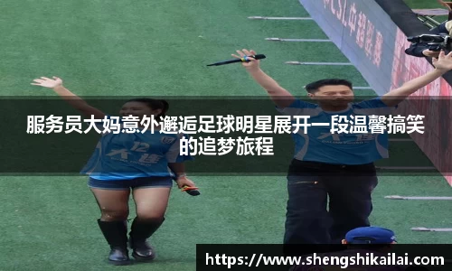服务员大妈意外邂逅足球明星展开一段温馨搞笑的追梦旅程